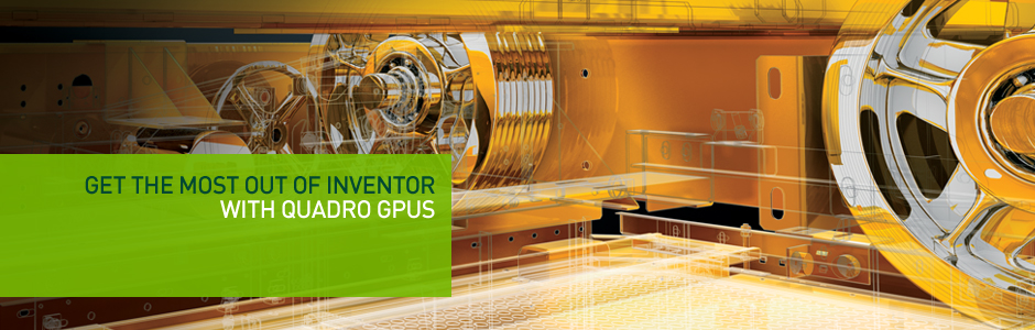 GET THE MOST OUT OF INVENTOR WITH NVIDIA QUADRO GPUS