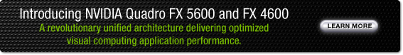 Introducing NVIDIA Quadro FX 5600 and FX 4600. A revolutionary unified architecture delivering optimzied visual computing application performance.