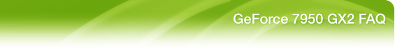 GeForce 7950 GX2 FAQ